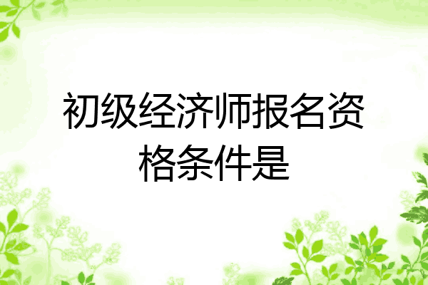 初级经济师报名资格条件是