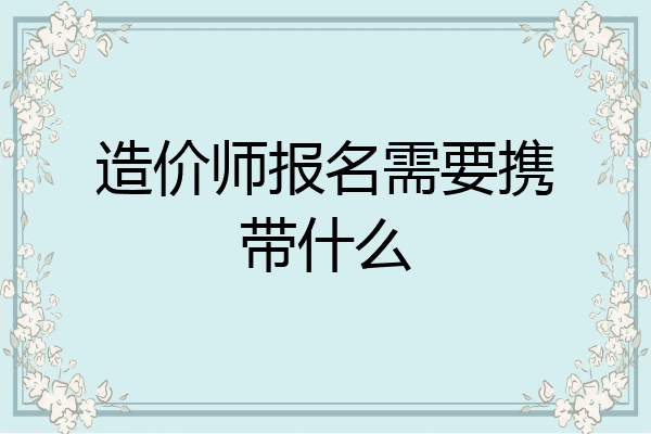 造价师报名需要携带什么
