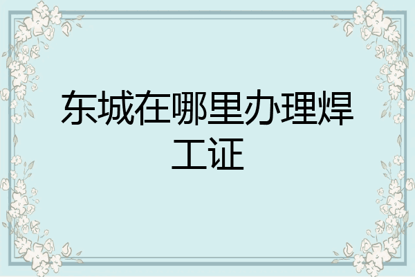 东城在哪里办理焊工证