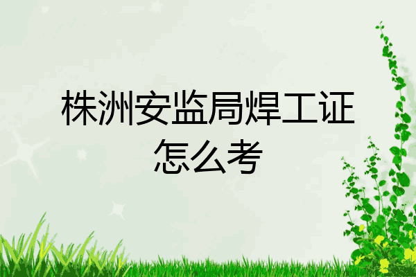 株洲安监局焊工证怎么考