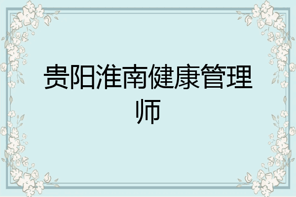 贵阳淮南健康管理师