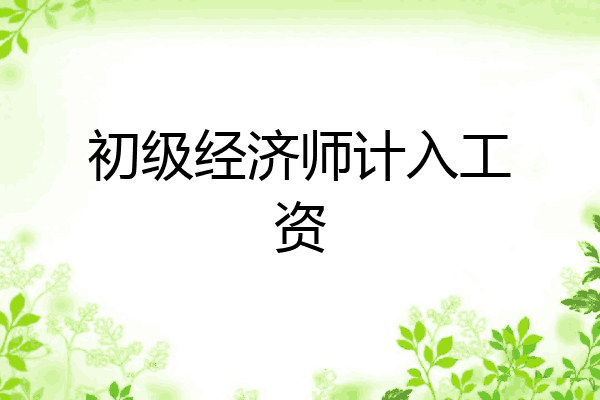 初级经济师计入工资