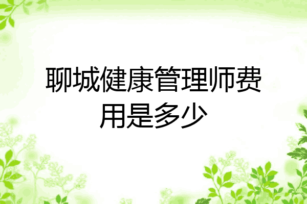 聊城健康管理师费用是多少