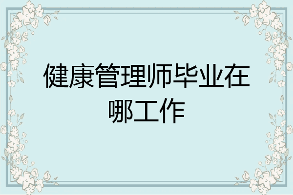 健康管理师毕业在哪工作
