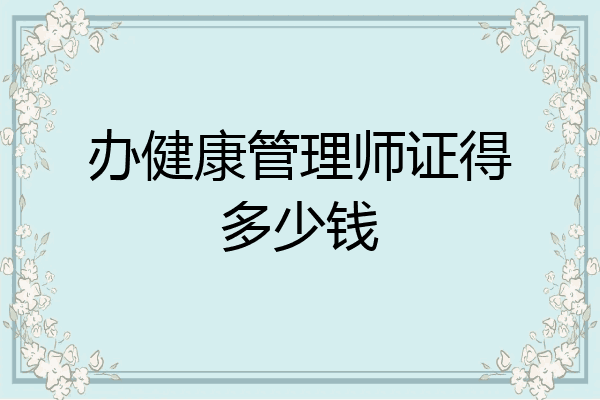 办健康管理师证得多少钱