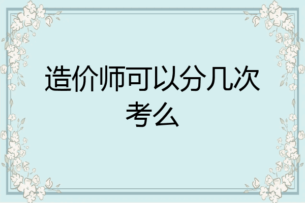 造价师可以分几次考么