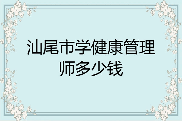 汕尾市学健康管理师多少钱