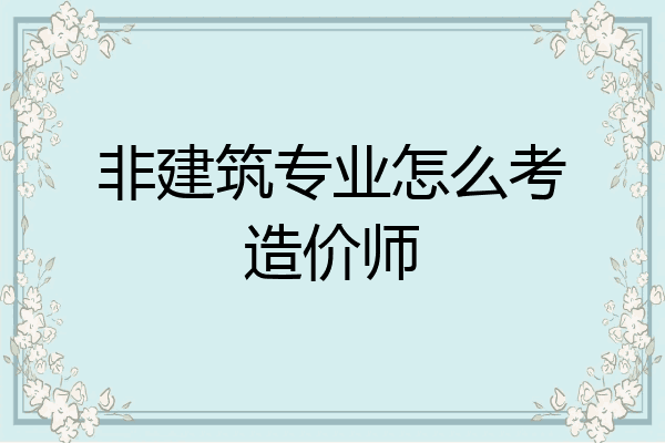 非建筑专业怎么考造价师