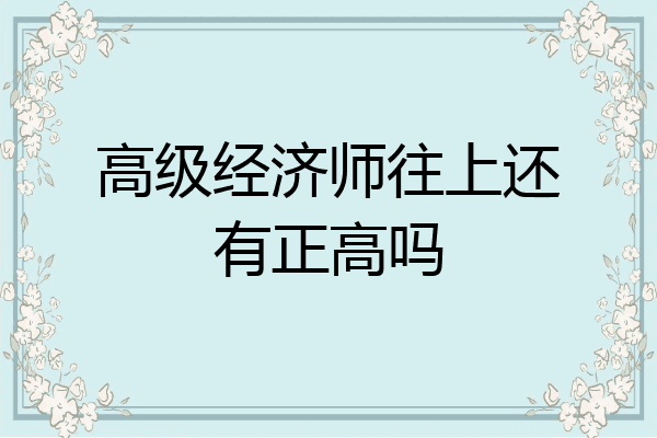 高级经济师往上还有正高吗