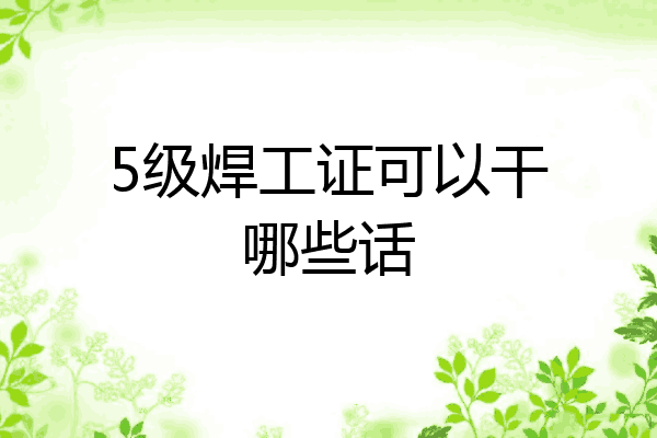 5级焊工证可以干哪些话