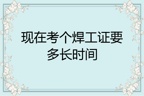 现在考个焊工证要多长时间