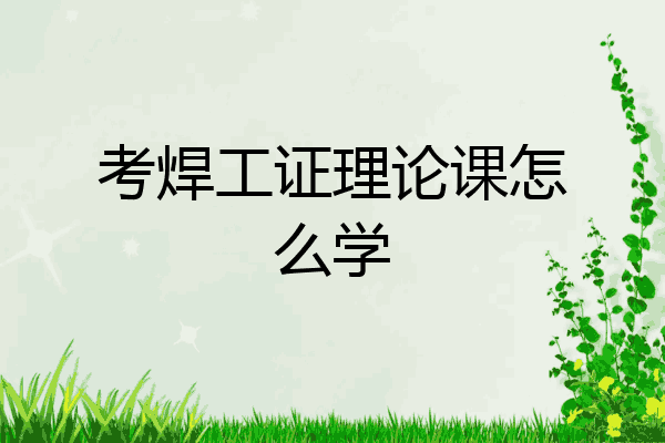 考焊工证理论课怎么学