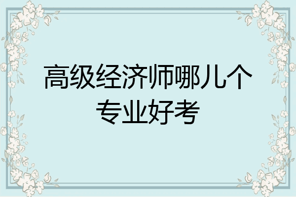 高级经济师哪儿个专业好考