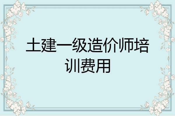 土建一级造价师培训费用