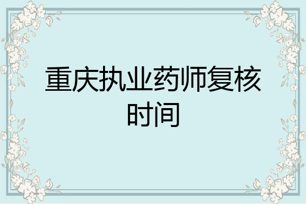 重庆执业药师复核时间