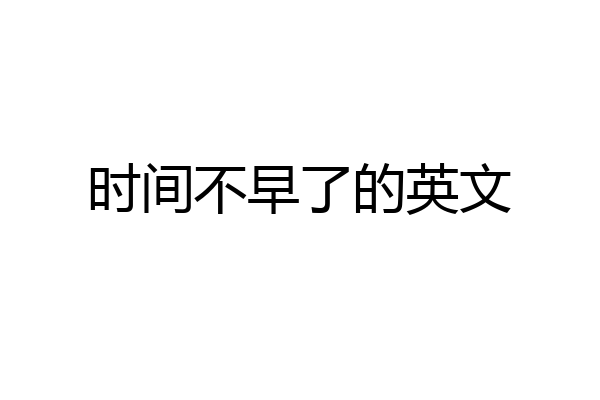 时间不早了的英文