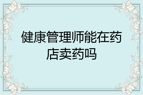 健康管理师能在药店卖药吗