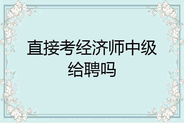 直接考经济师中级给聘吗