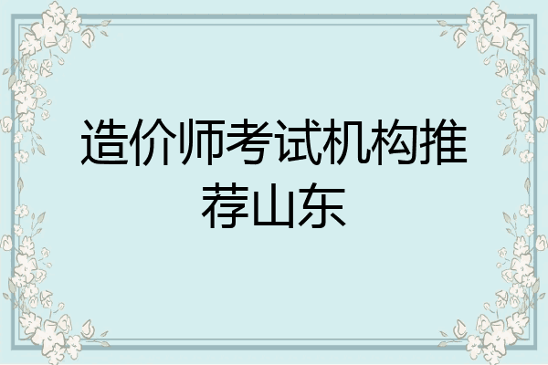 造价师考试机构推荐山东