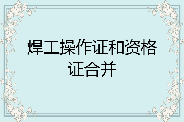 焊工操作证和资格证合并