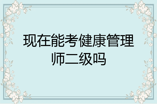 现在能考健康管理师二级吗