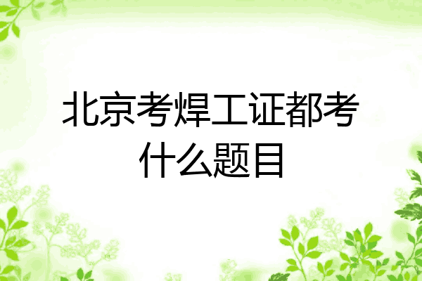 北京考焊工证都考什么题目