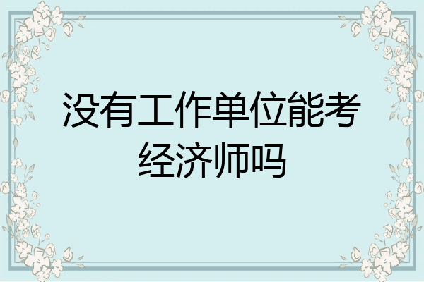 没有工作单位能考经济师吗
