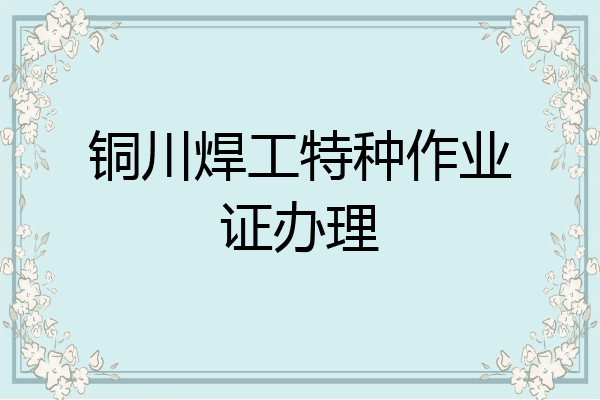 铜川焊工特种作业证办理