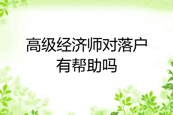 高级经济师对落户有帮助吗