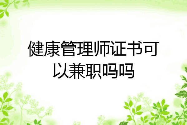 健康管理师证书可以兼职吗吗