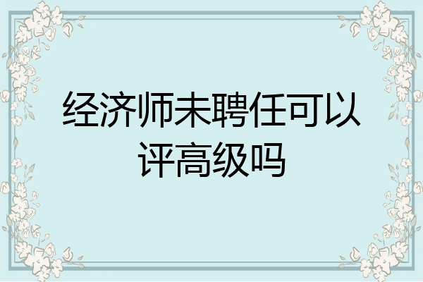 经济师未聘任可以评高级吗