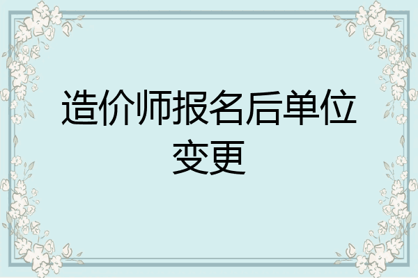 造价师报名后单位变更