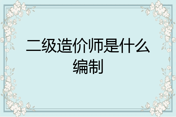 二级造价师是什么编制