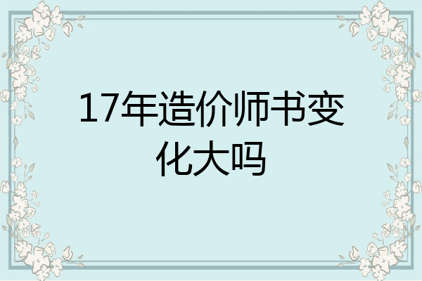 17年造价师书变化大吗