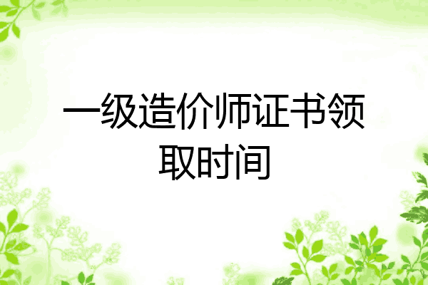 一级造价师证书领取时间