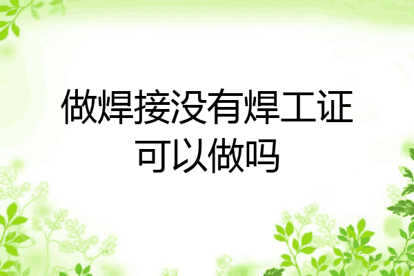 做焊接没有焊工证可以做吗