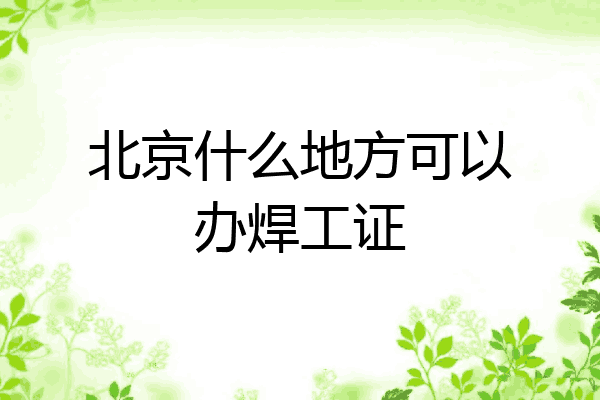 北京什么地方可以办焊工证
