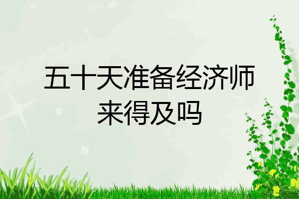 五十天准备经济师来得及吗