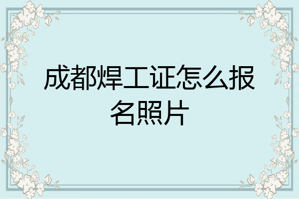 成都焊工证怎么报名照片