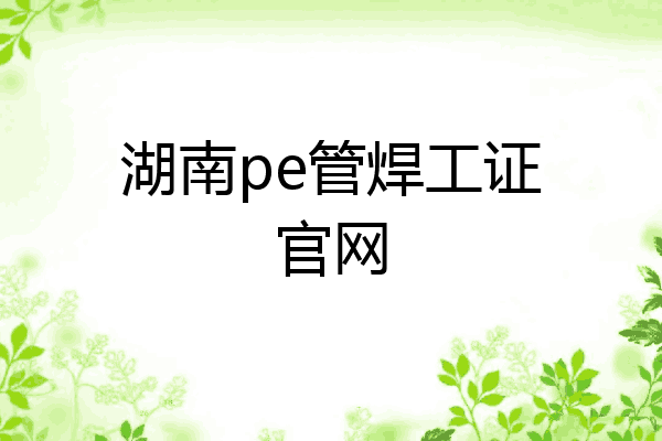 湖南pe管焊工证官网
