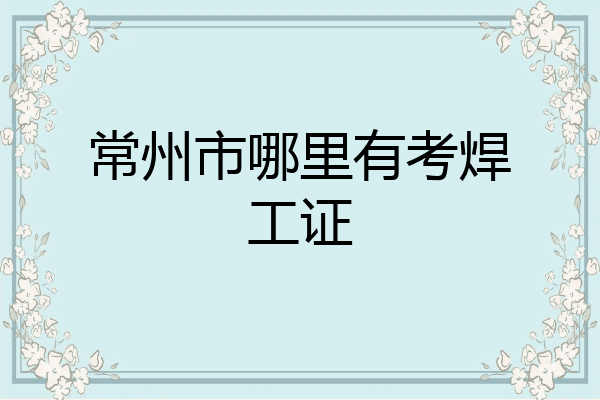 常州市哪里有考焊工证