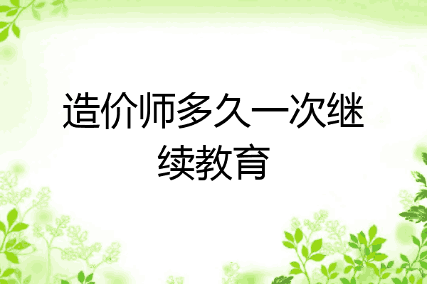 造价师多久一次继续教育