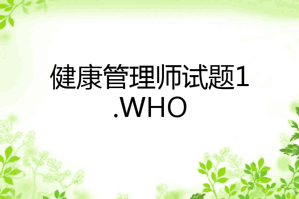 健康管理师试题1.WHO
