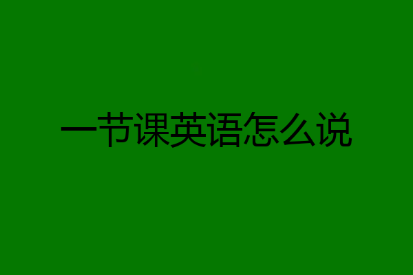 一节课英语怎么说