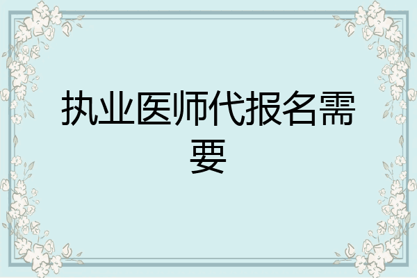 执业医师代报名需要