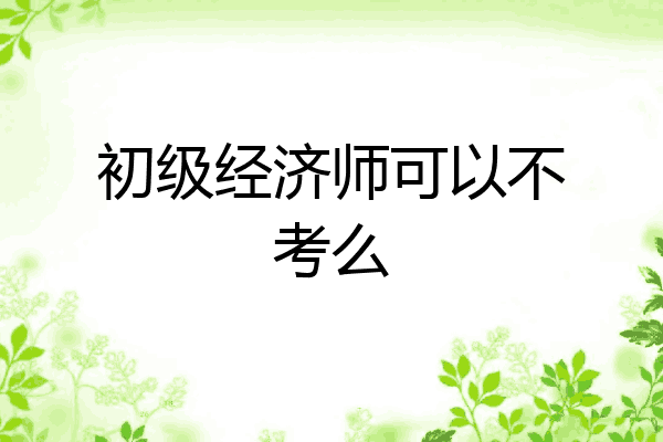 初级经济师可以不考么