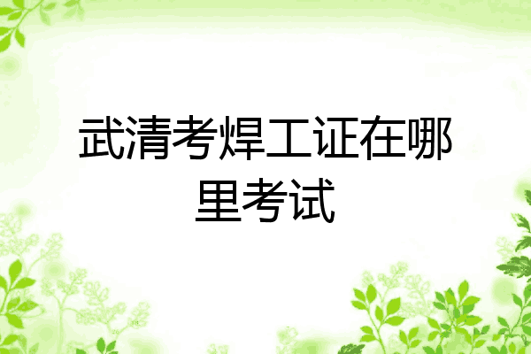 武清考焊工证在哪里考试