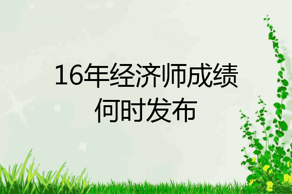16年经济师成绩何时发布