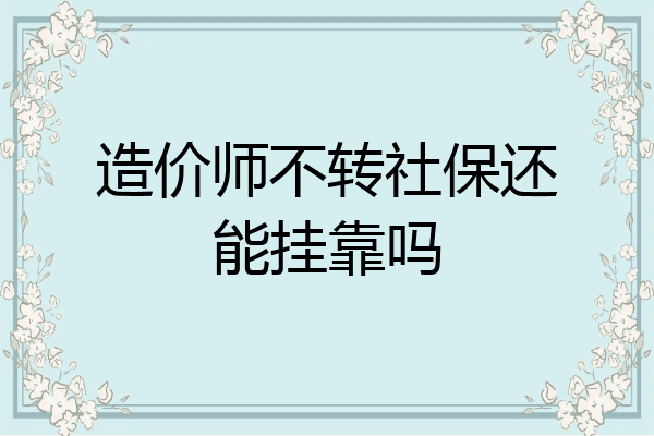 造价师不转社保还能挂靠吗