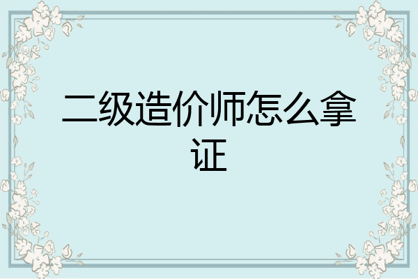 二级造价师怎么拿证